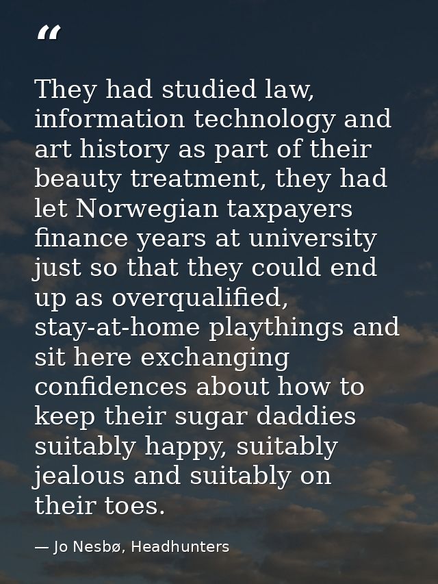 They had studied law, information technology and art history as part of their beauty treatment, they had let Norwegian t — Jo Nesbø, Headhunters