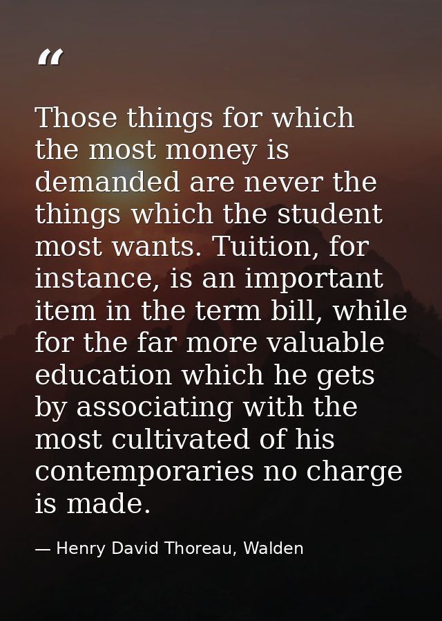 Those things for which the most money is demanded are never the things which the student most wants. Tuition, for instan — Henry David Thoreau, Walden