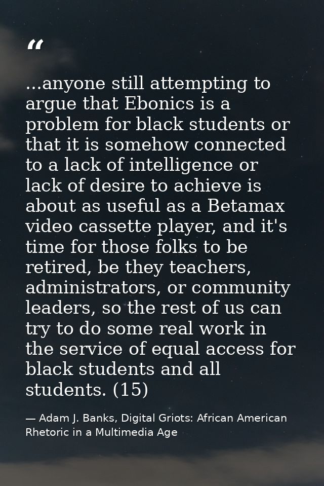 ...anyone still attempting to argue that Ebonics is a problem for black students or that it is somehow connected to a la — Adam J. Banks, Digital Griots: African American Rhetoric in a Multimedia Age
