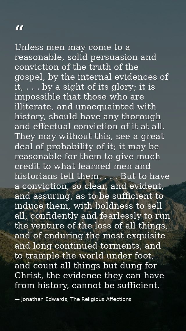Unless men may come to a reasonable, solid persuasion and conviction of the truth of the gospel, by the internal evidenc — Jonathan Edwards, The Religious Affections