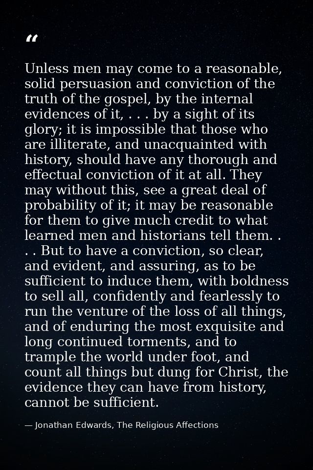 Unless men may come to a reasonable, solid persuasion and conviction of the truth of the gospel, by the internal evidenc — Jonathan Edwards, The Religious Affections