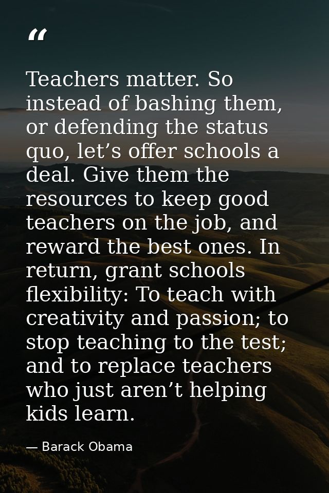 ‎Teachers matter. So instead of bashing them, or defending the status quo, let’s offer schools a deal. Give them the res — Barack Obama