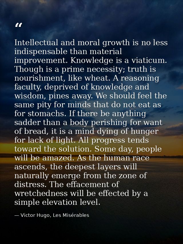 Intellectual and moral growth is no less indispensable than material improvement. Knowledge is a viaticum. Though is a p — Victor Hugo, Les Misérables