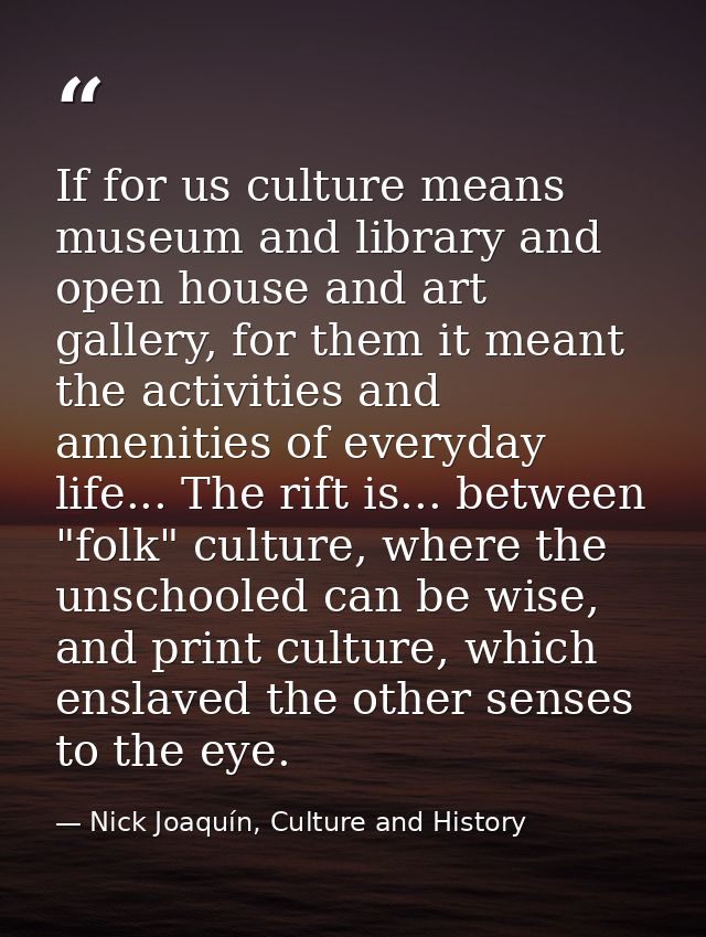If for us culture means museum and library and open house and art gallery, for them it meant the activities and amenitie — Nick Joaquín, Culture and History