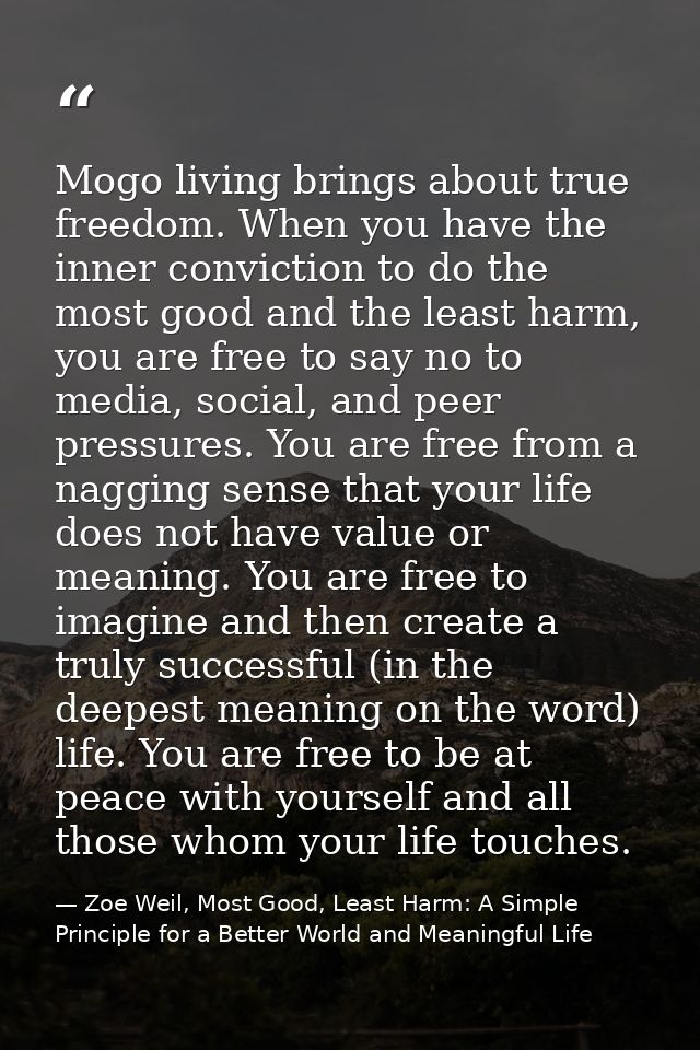 Mogo living brings about true freedom. When you have the inner conviction to do the most good and the least harm, you ar — Zoe Weil, Most Good, Least Harm: A Simple Principle for a Better World and Meaningful Life