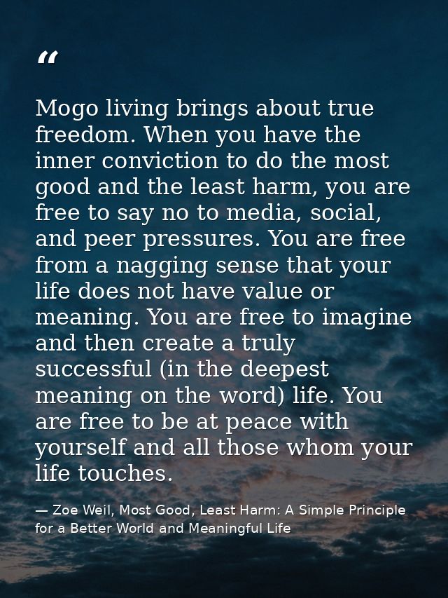 Mogo living brings about true freedom. When you have the inner conviction to do the most good and the least harm, you ar — Zoe Weil, Most Good, Least Harm: A Simple Principle for a Better World and Meaningful Life