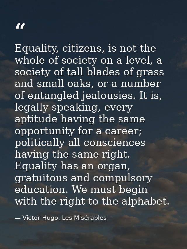 Equality, citizens, is not the whole of society on a level, a society of tall blades of grass and small oaks, or a numbe — Victor Hugo, Les Misérables