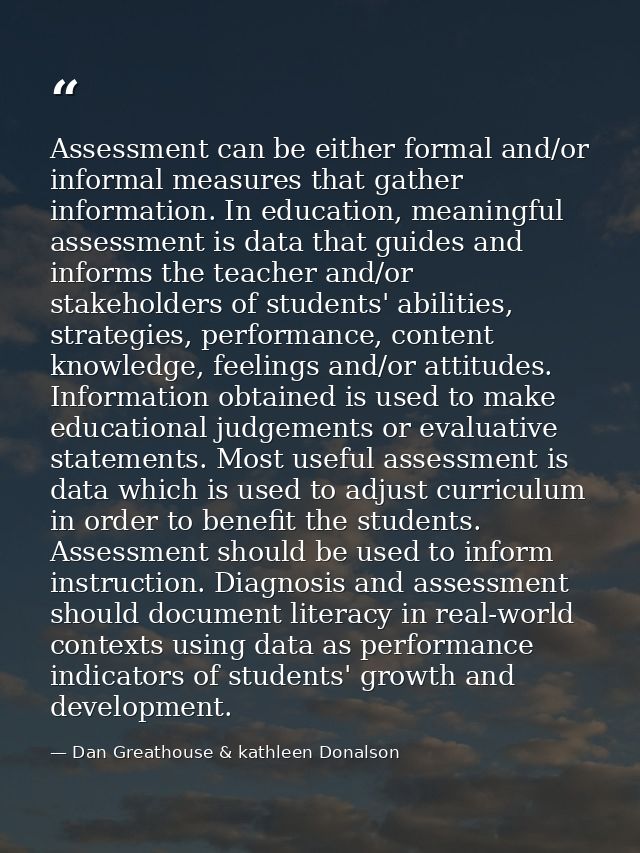 Assessment can be either formal and/or informal measures that gather information. In education, meaningful assessment is — Dan Greathouse & kathleen Donalson