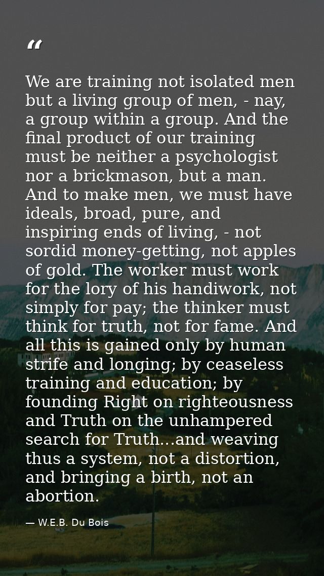 We are training not isolated men but a living group of men, - nay, a group within a group. And the final product of our  — W.E.B. Du Bois