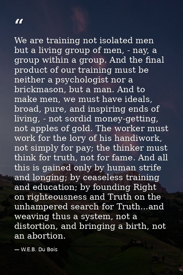 We are training not isolated men but a living group of men, - nay, a group within a group. And the final product of our  — W.E.B. Du Bois