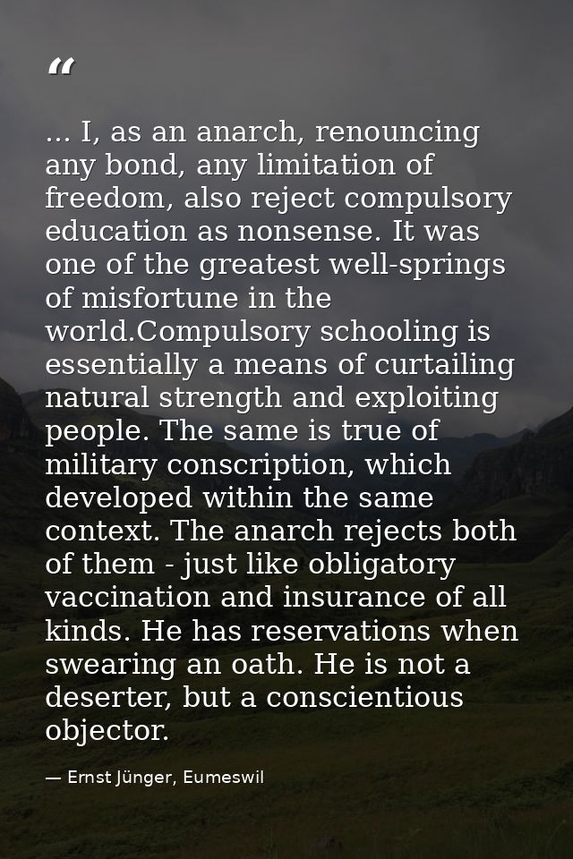 ... I, as an anarch, renouncing any bond, any limitation of freedom, also reject compulsory education as nonsense. It wa — Ernst Jünger, Eumeswil