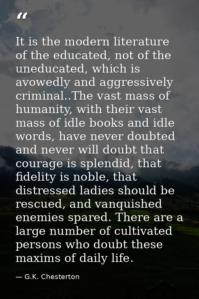 It is the modern literature of the educated, not of the uneducated, which is avowedly and aggressively criminal..The vas — G.K. Chesterton