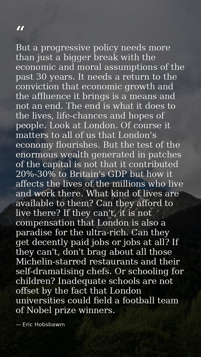 But a progressive policy needs more than just a bigger break with the economic and moral assumptions of the past 30 year — Eric Hobsbawm