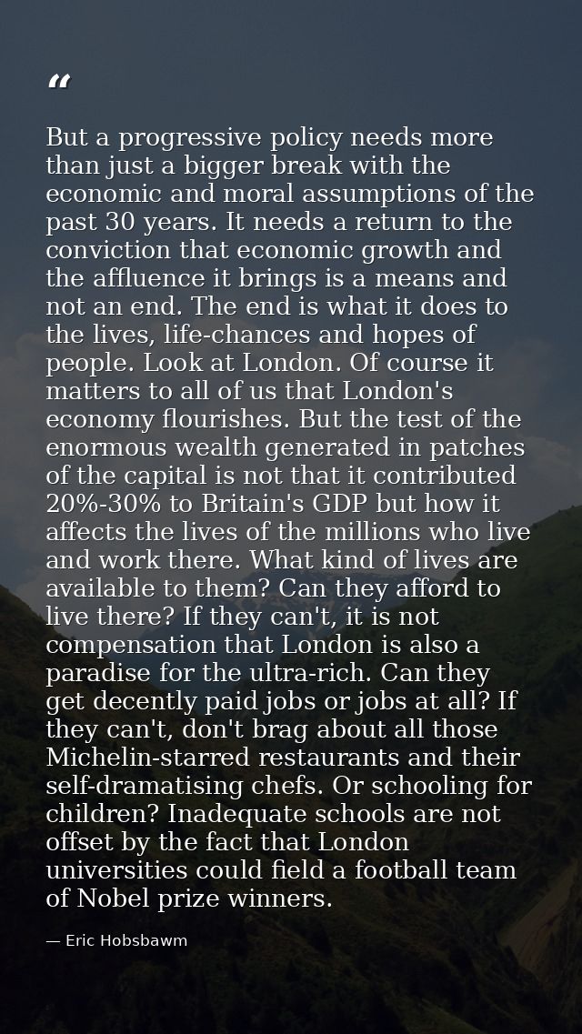 But a progressive policy needs more than just a bigger break with the economic and moral assumptions of the past 30 year — Eric Hobsbawm