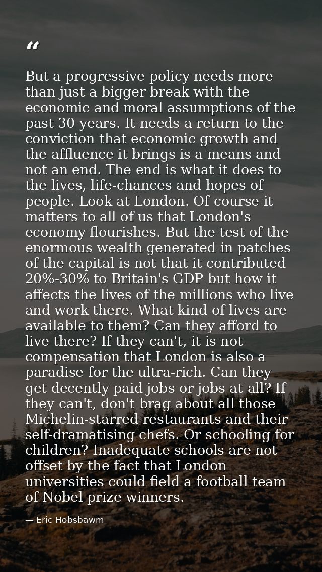 But a progressive policy needs more than just a bigger break with the economic and moral assumptions of the past 30 year — Eric Hobsbawm