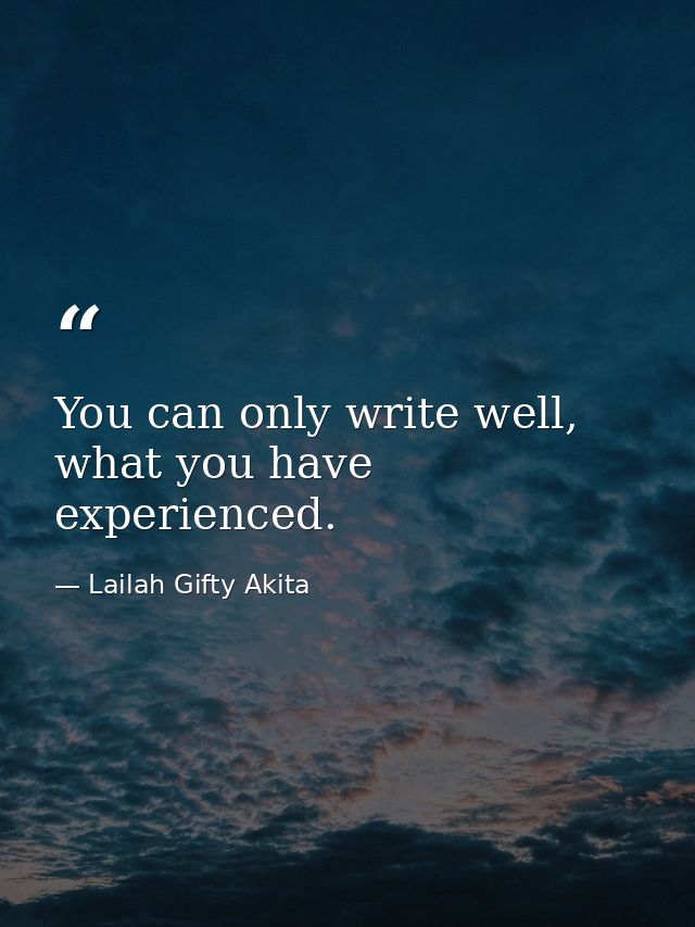 You can only write well, what you have experienced. — Lailah Gifty Akita