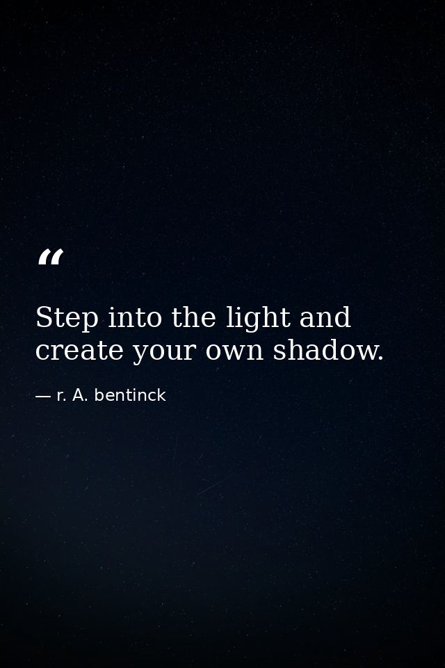 Step into the light and create your own shadow. — r. A. bentinck