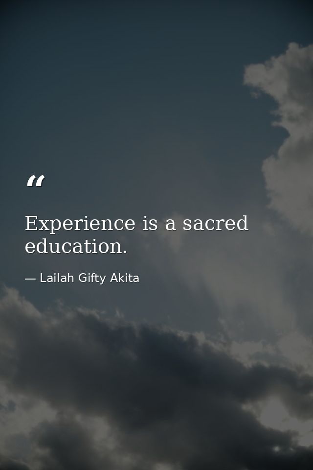 Experience is a sacred education. — Lailah Gifty Akita