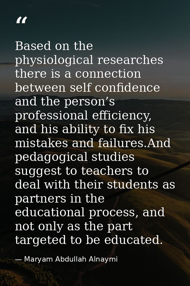 Based on the physiological researches there is a connection between self confidence and the person’s professional effici — Maryam Abdullah Alnaymi