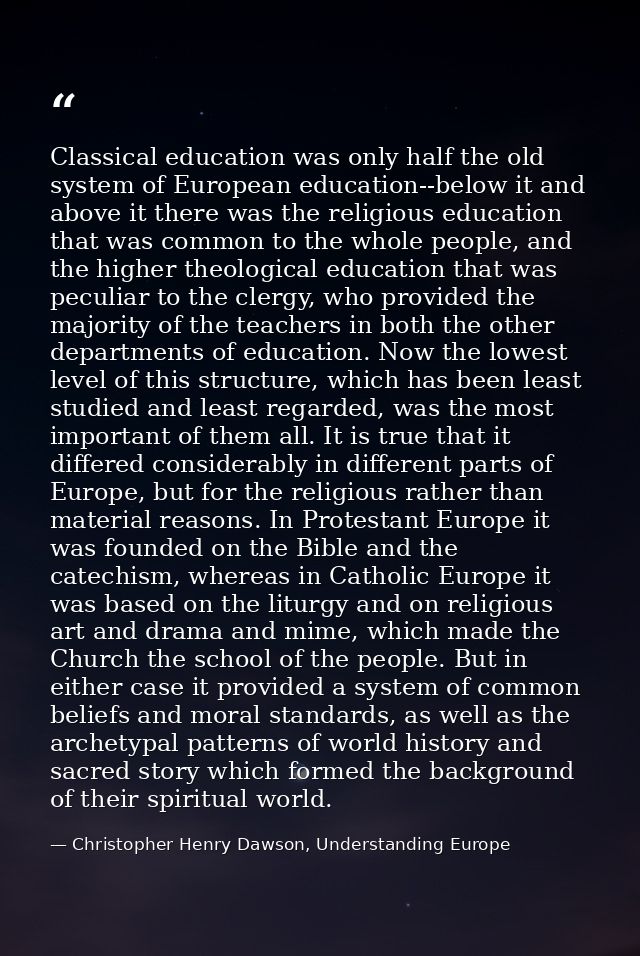 Classical education was only half the old system of European education--below it and above it there was the religious ed — Christopher Henry Dawson, Understanding Europe