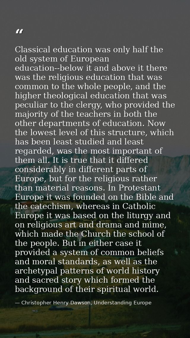 Classical education was only half the old system of European education--below it and above it there was the religious ed — Christopher Henry Dawson, Understanding Europe
