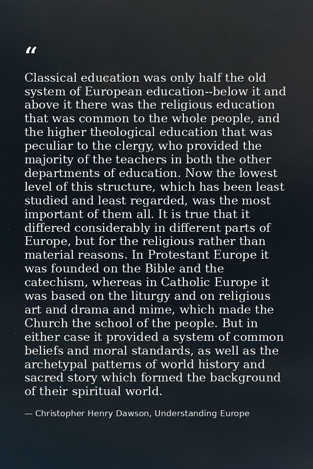 Classical education was only half the old system of European education--below it and above it there was the religious ed — Christopher Henry Dawson, Understanding Europe
