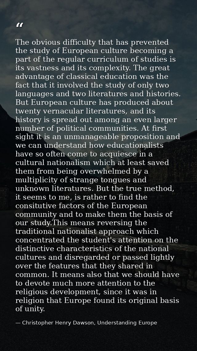 The obvious difficulty that has prevented the study of European culture becoming a part of the regular curriculum of stu — Christopher Henry Dawson, Understanding Europe