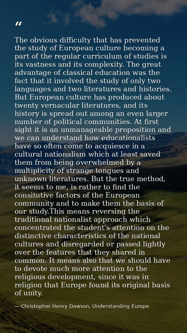 The obvious difficulty that has prevented the study of European culture becoming a part of the regular curriculum of stu — Christopher Henry Dawson, Understanding Europe