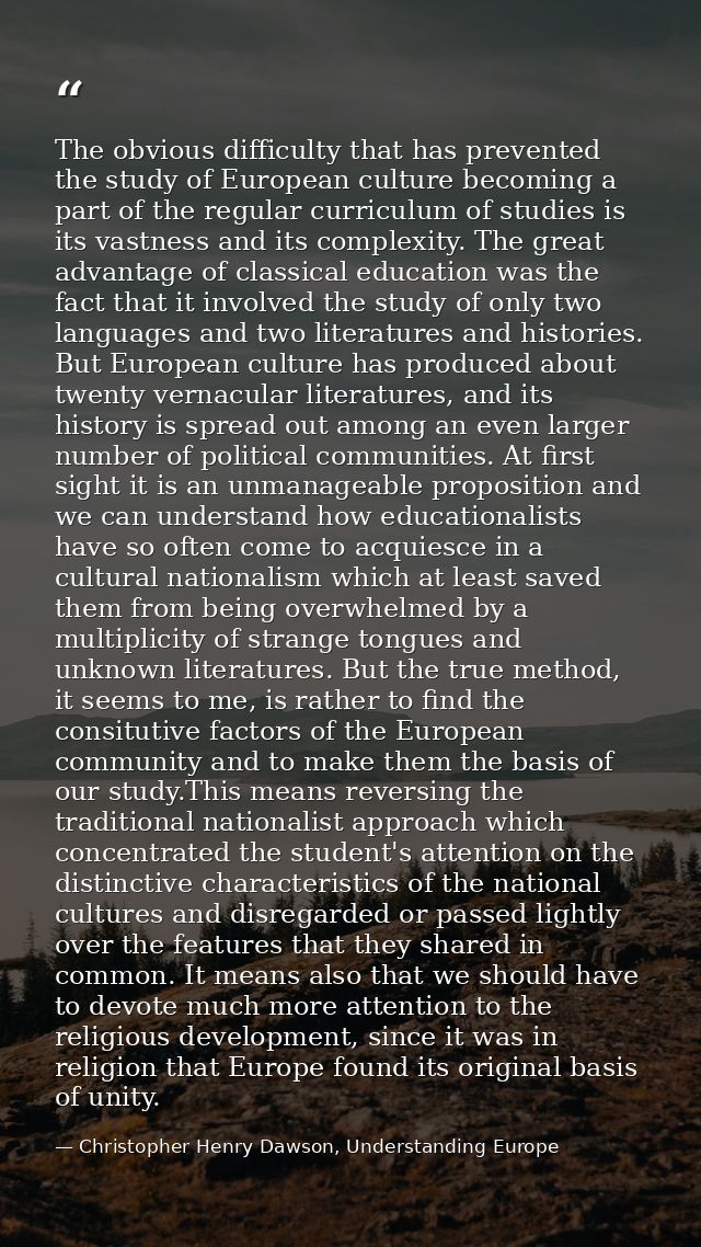 The obvious difficulty that has prevented the study of European culture becoming a part of the regular curriculum of stu — Christopher Henry Dawson, Understanding Europe