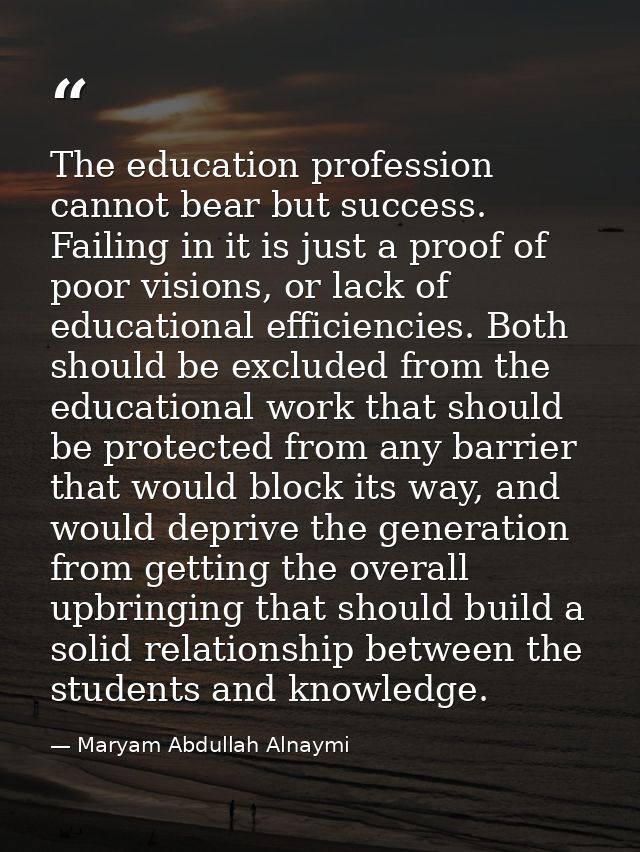 The education profession cannot bear but success. Failing in it is just a proof of poor visions, or lack of educational  — Maryam Abdullah Alnaymi