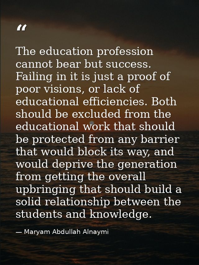 The education profession cannot bear but success. Failing in it is just a proof of poor visions, or lack of educational  — Maryam Abdullah Alnaymi