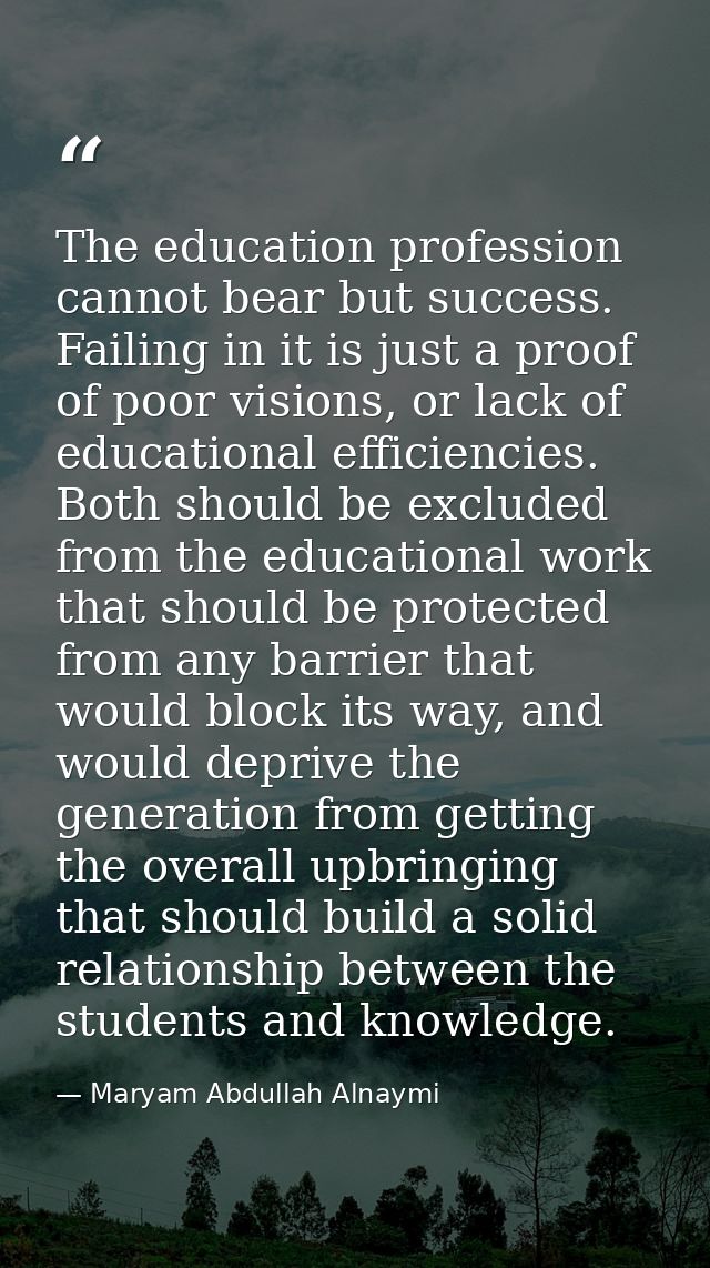 The education profession cannot bear but success. Failing in it is just a proof of poor visions, or lack of educational  — Maryam Abdullah Alnaymi