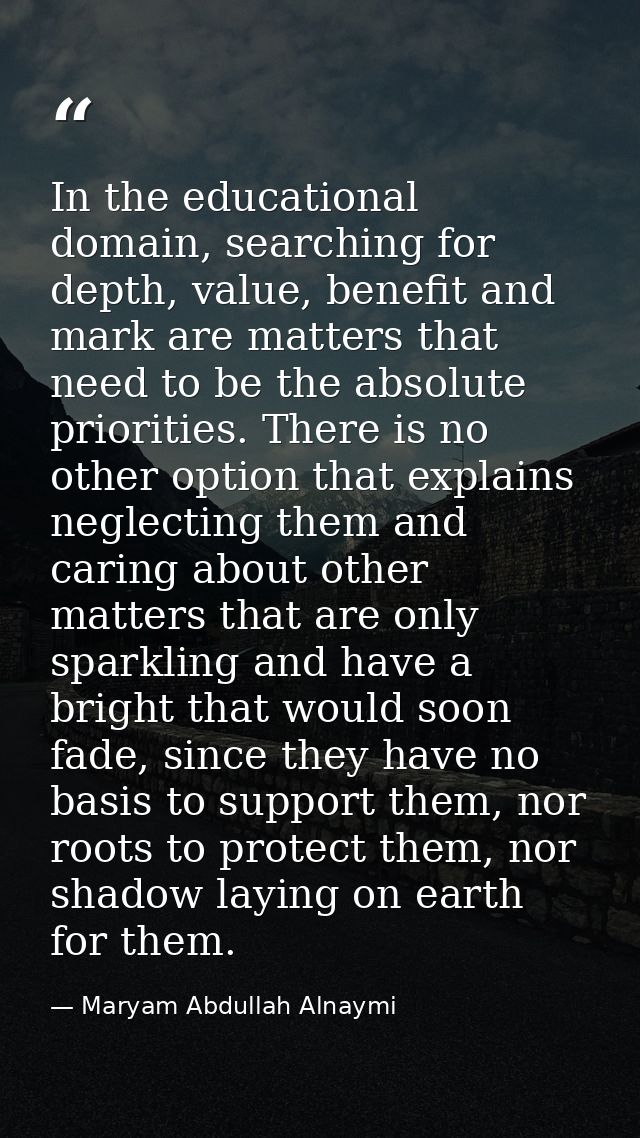 In the educational domain, searching for depth, value, benefit and mark are matters that need to be the absolute priorit — Maryam Abdullah Alnaymi