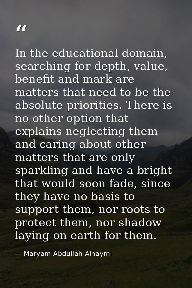 In the educational domain, searching for depth, value, benefit and mark are matters that need to be the absolute priorit — Maryam Abdullah Alnaymi