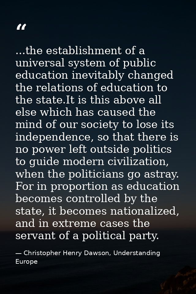 ...the establishment of a universal system of public education inevitably changed the relations of education to the stat — Christopher Henry Dawson, Understanding Europe