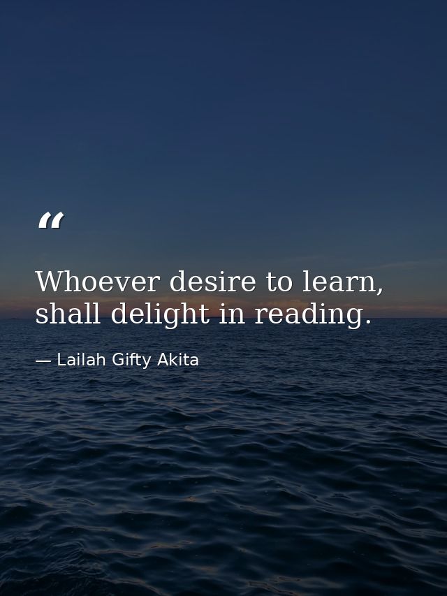 Whoever desire to learn, shall delight in reading. — Lailah Gifty Akita