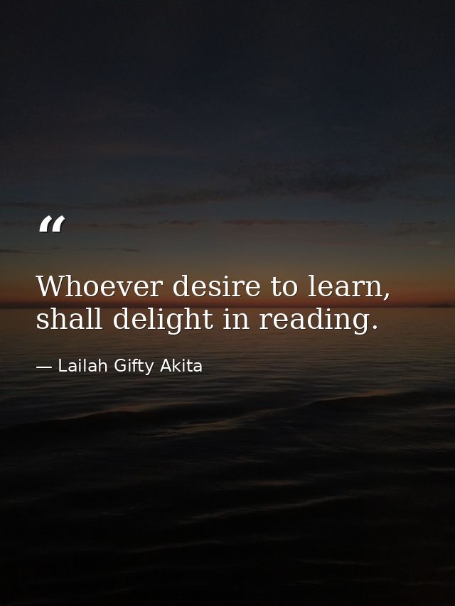 Whoever desire to learn, shall delight in reading. — Lailah Gifty Akita