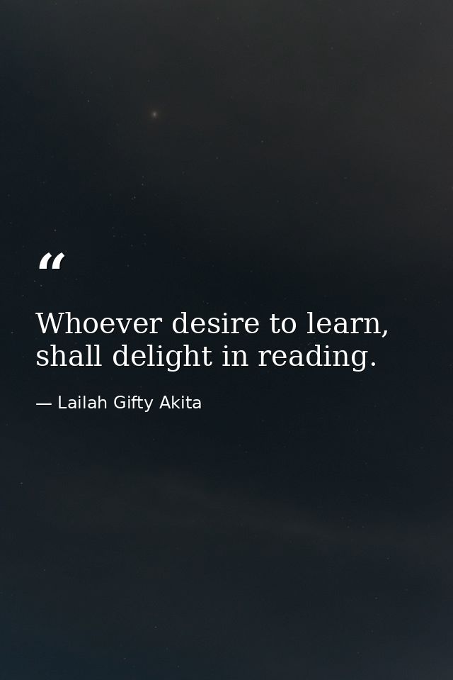 Whoever desire to learn, shall delight in reading. — Lailah Gifty Akita