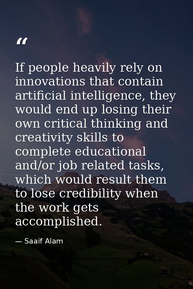 If people heavily rely on innovations that contain artificial intelligence, they would end up losing their own critical  — Saaif Alam