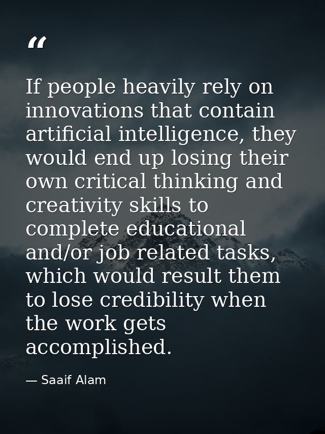 If people heavily rely on innovations that contain artificial intelligence, they would end up losing their own critical  — Saaif Alam