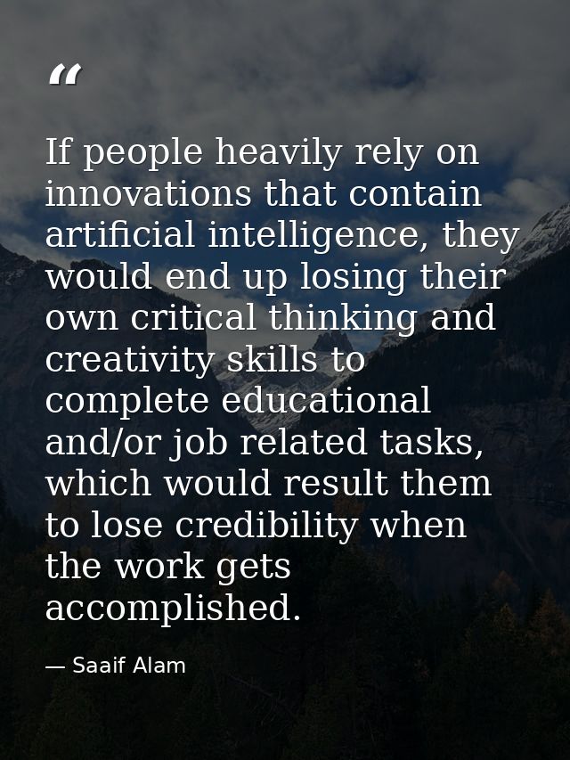 If people heavily rely on innovations that contain artificial intelligence, they would end up losing their own critical  — Saaif Alam