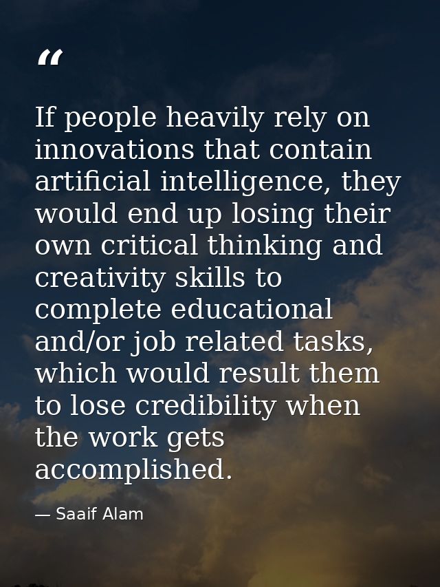 If people heavily rely on innovations that contain artificial intelligence, they would end up losing their own critical  — Saaif Alam