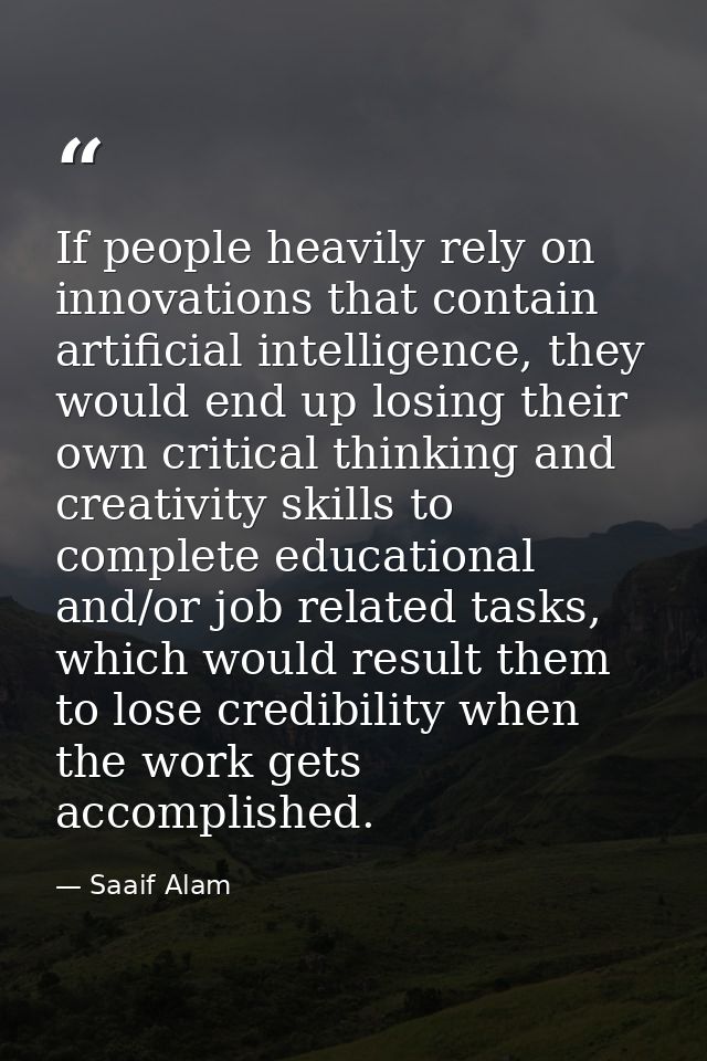 If people heavily rely on innovations that contain artificial intelligence, they would end up losing their own critical  — Saaif Alam
