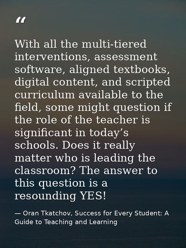 With all the multi-tiered interventions, assessment software, aligned textbooks, digital content, and scripted curriculu — Oran Tkatchov, Success for Every Student: A Guide to Teaching and Learning