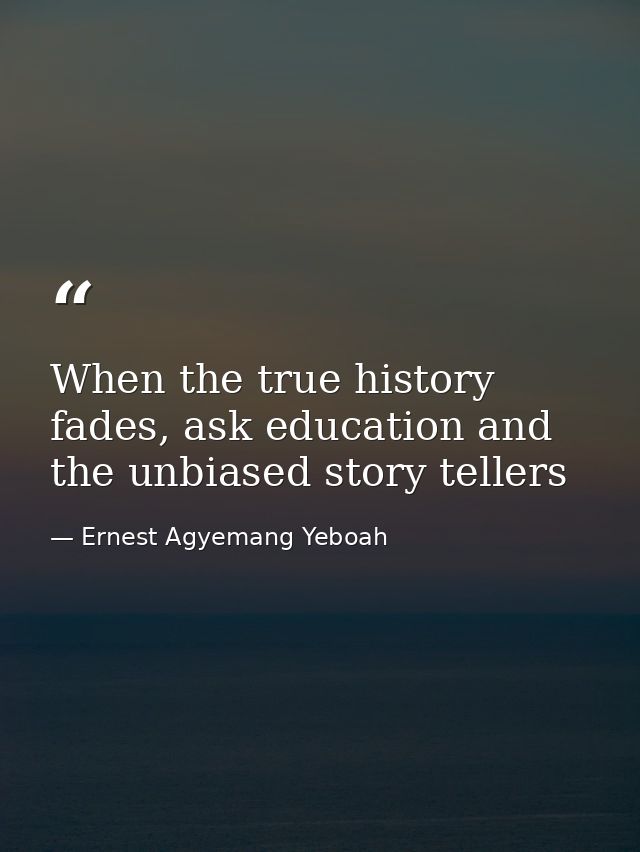 When the true history fades, ask education and the unbiased story tellers — Ernest Agyemang Yeboah