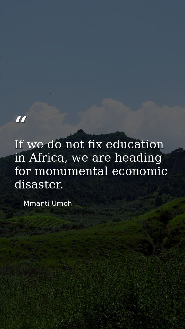 If we do not fix education in Africa, we are heading for monumental economic disaster. — Mmanti Umoh