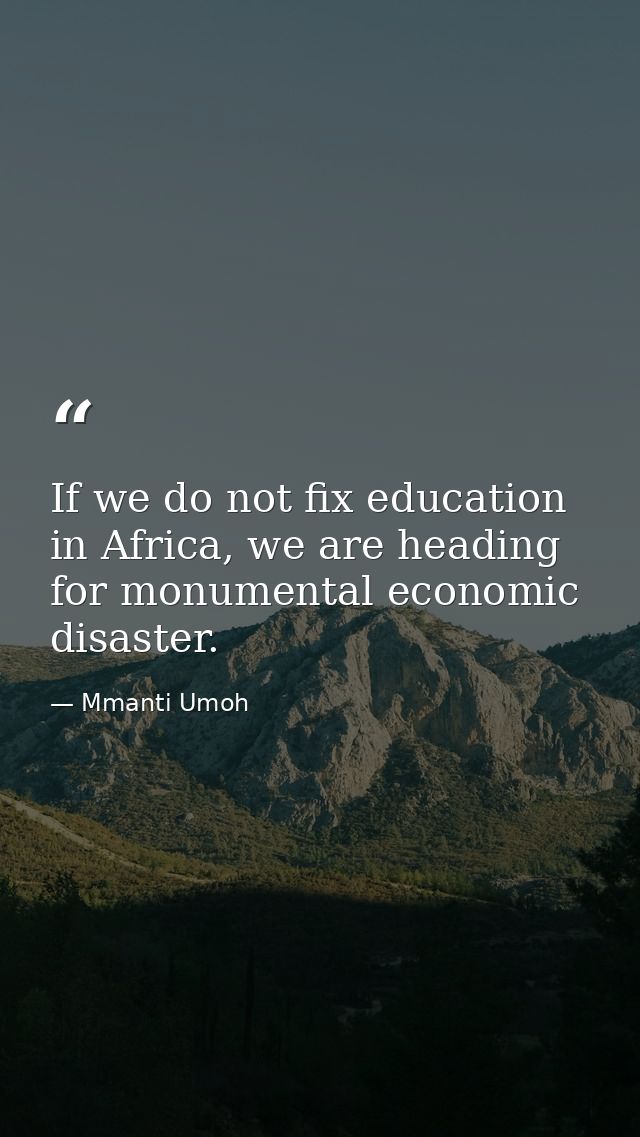 If we do not fix education in Africa, we are heading for monumental economic disaster. — Mmanti Umoh
