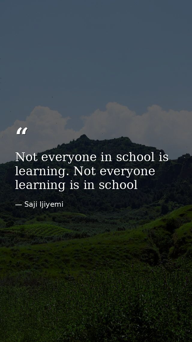 Not everyone in school is learning. Not everyone learning is in school — Saji Ijiyemi
