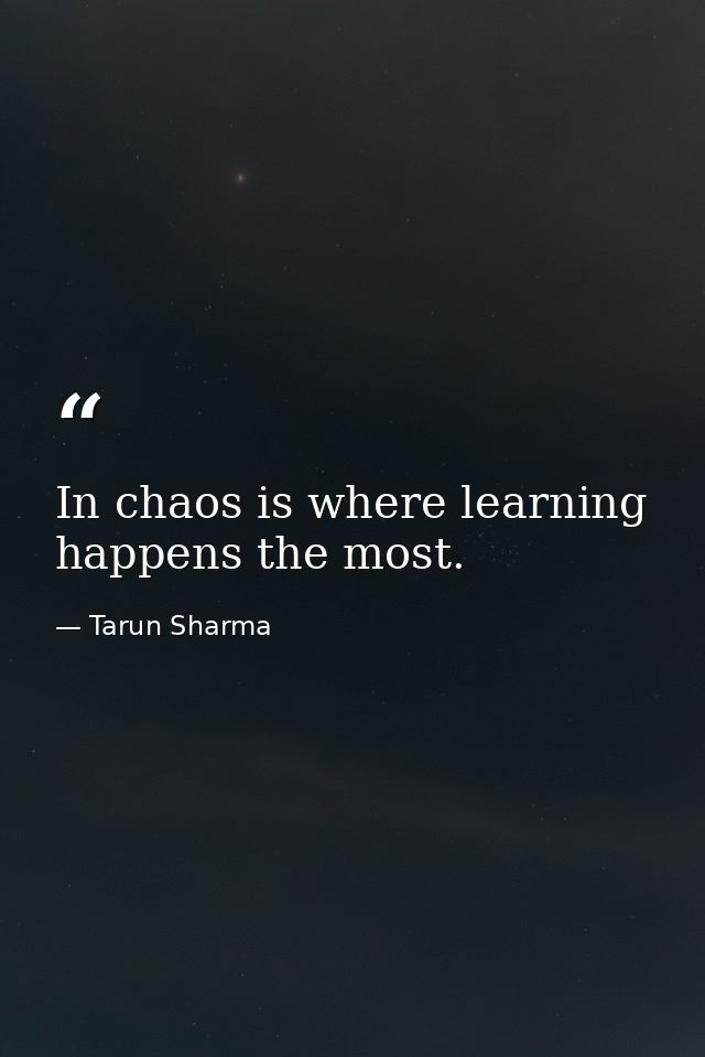 In chaos is where learning happens the most. — Tarun Sharma