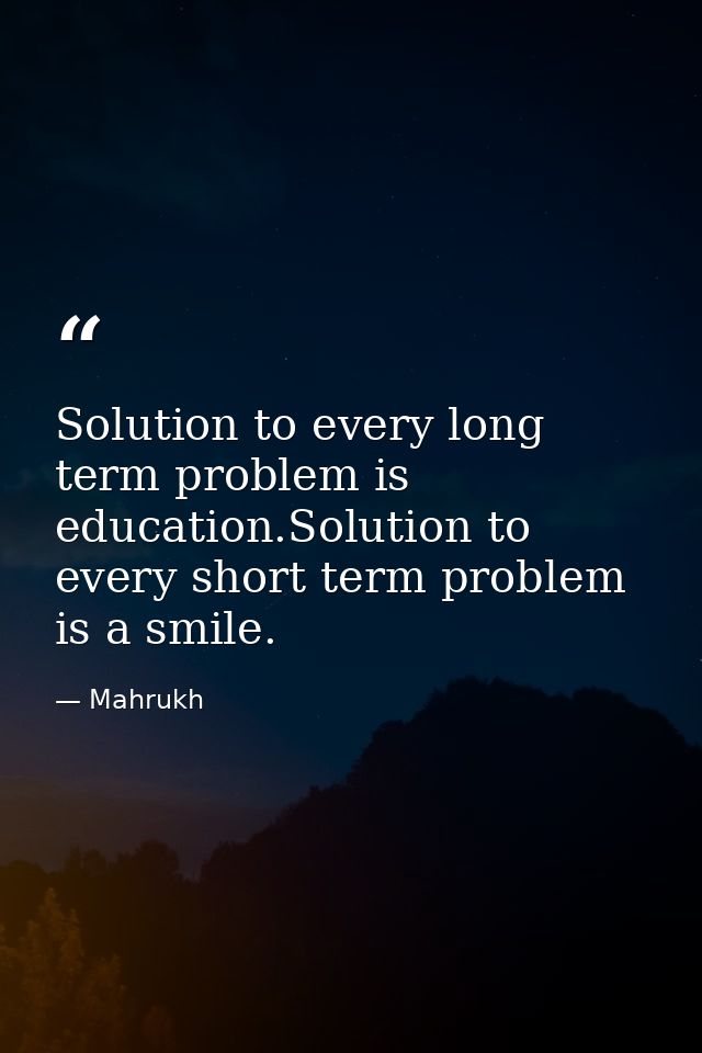 Solution to every long term problem is education.Solution to every short term problem is a smile. — Mahrukh